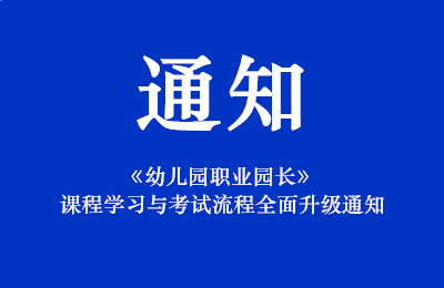 《幼儿园职业园长》课程学习与考试流程全面升级通知